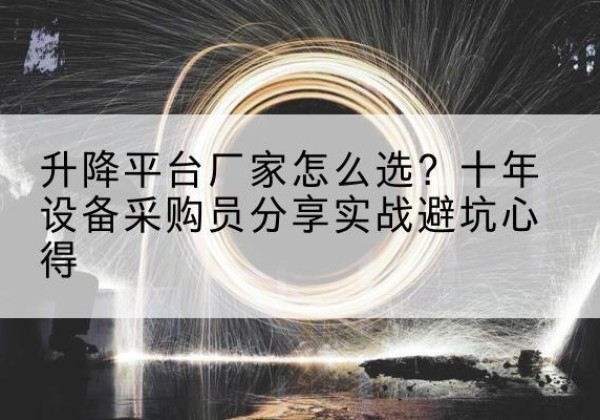 新宾升降平台厂家-怎么选？十年设备采购员分享实战避坑心得