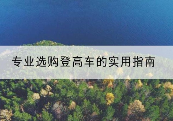 新宾电动登高车厂家推荐-专业选购登高车的实用指南