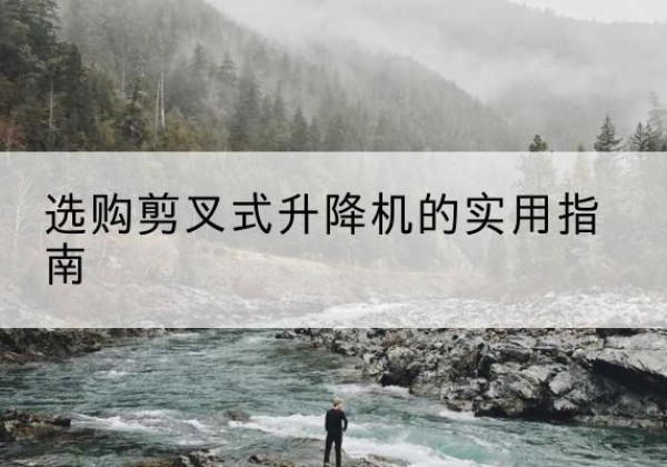 新宾剪叉式升降机怎么选-选购剪叉式升降机的实用指南