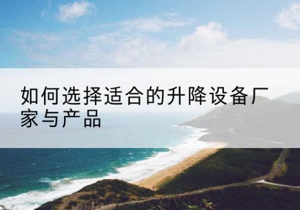 新宾电动升降平台厂家-如何选择适合的升降设备厂家与产品